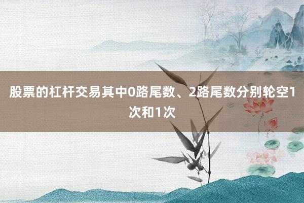 股票的杠杆交易其中0路尾数、2路尾数分别轮空1次和1次