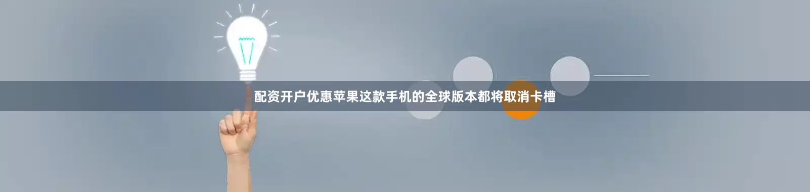 配资开户优惠苹果这款手机的全球版本都将取消卡槽