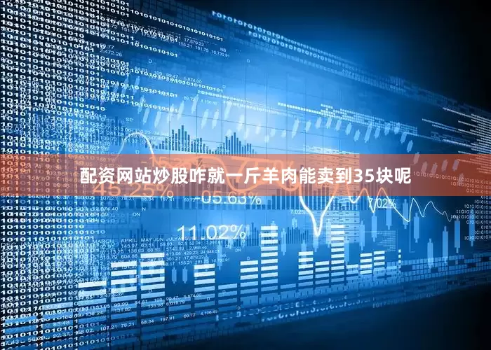配资网站炒股咋就一斤羊肉能卖到35块呢