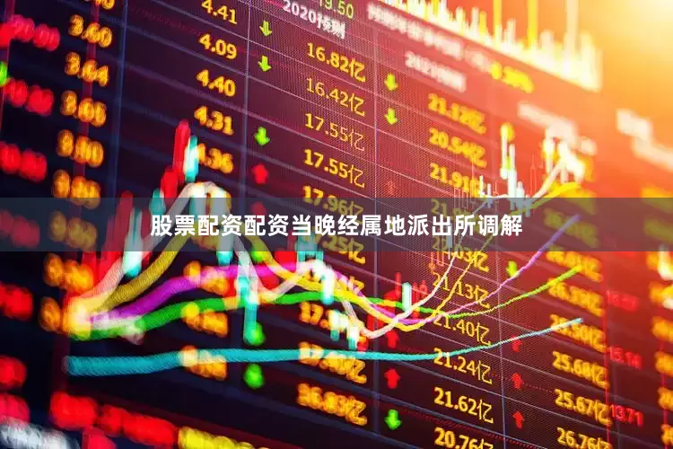 股票配资配资当晚经属地派出所调解