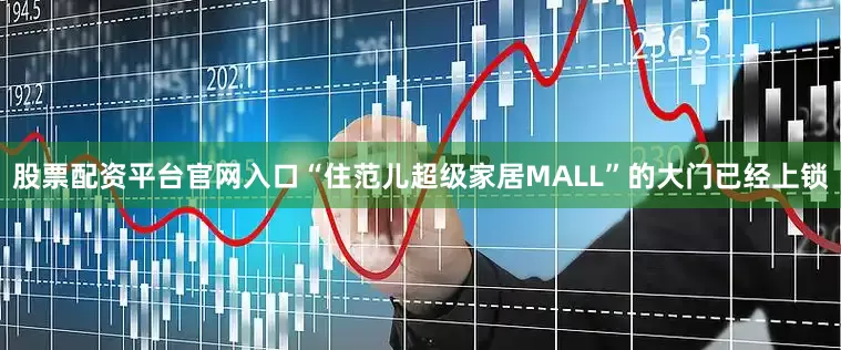 股票配资平台官网入口“住范儿超级家居MALL”的大门已经上锁