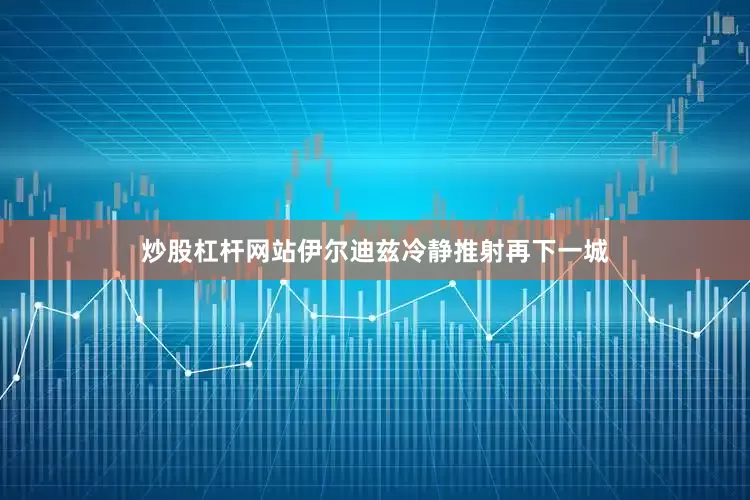 炒股杠杆网站伊尔迪兹冷静推射再下一城
