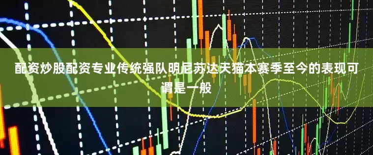 配资炒股配资专业　　传统强队明尼苏达天猫本赛季至今的表现可谓是一般