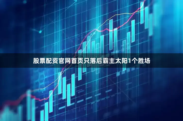 股票配资官网首页只落后霸主太阳1个胜场
