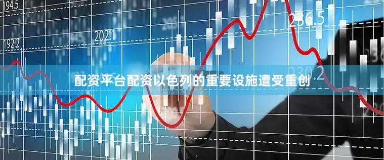 配资平台配资以色列的重要设施遭受重创
