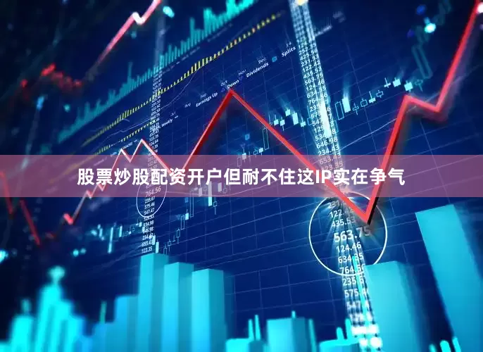 股票炒股配资开户但耐不住这IP实在争气