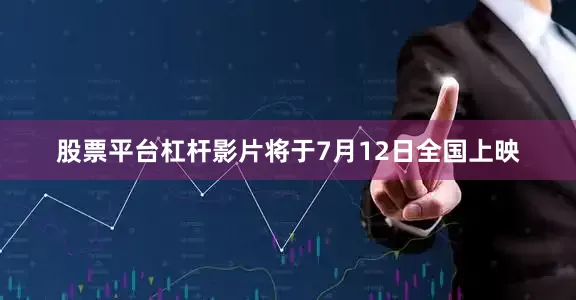 股票平台杠杆影片将于7月12日全国上映