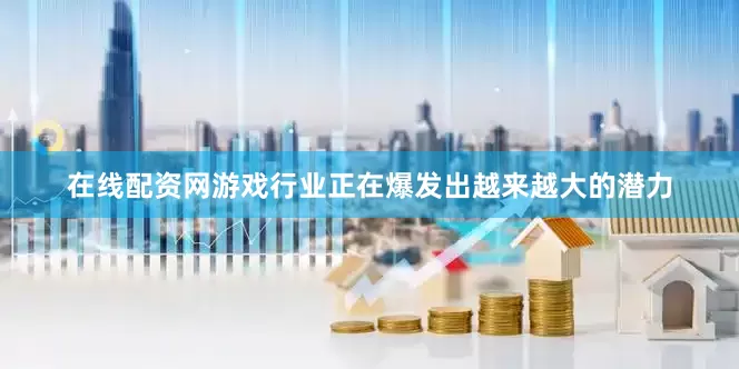 在线配资网游戏行业正在爆发出越来越大的潜力