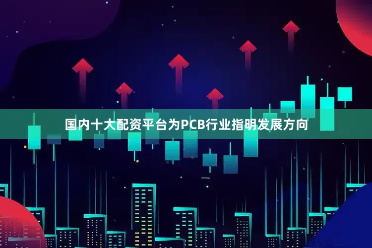 国内十大配资平台为PCB行业指明发展方向