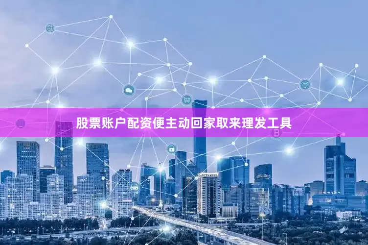 股票账户配资便主动回家取来理发工具
