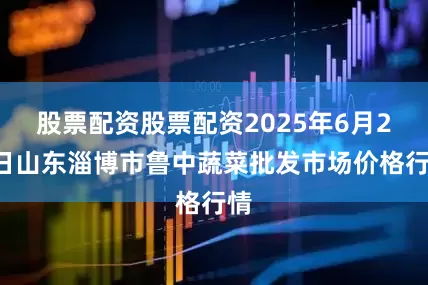 股票配资股票配资2025年6月22日山东淄博市鲁中蔬菜批发市场价格行情