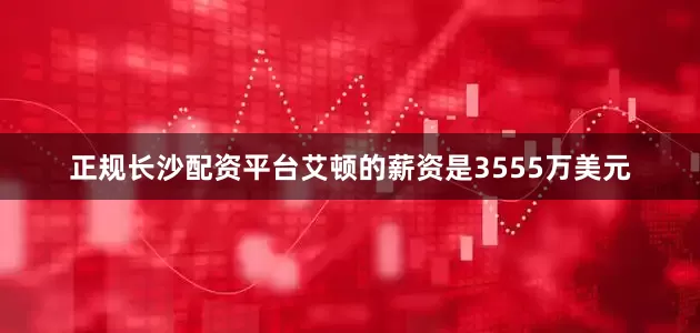 正规长沙配资平台艾顿的薪资是3555万美元