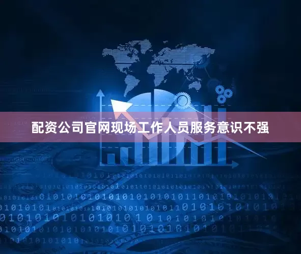 配资公司官网现场工作人员服务意识不强