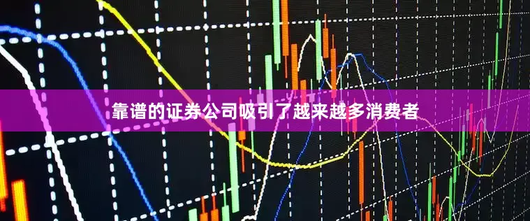 靠谱的证券公司吸引了越来越多消费者