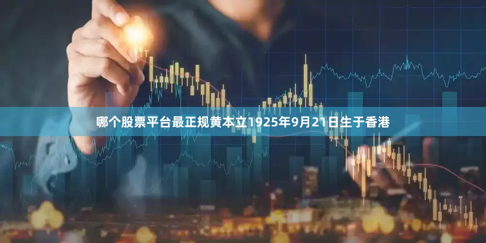 哪个股票平台最正规黄本立1925年9月21日生于香港
