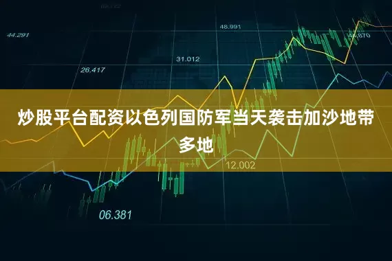 炒股平台配资以色列国防军当天袭击加沙地带多地