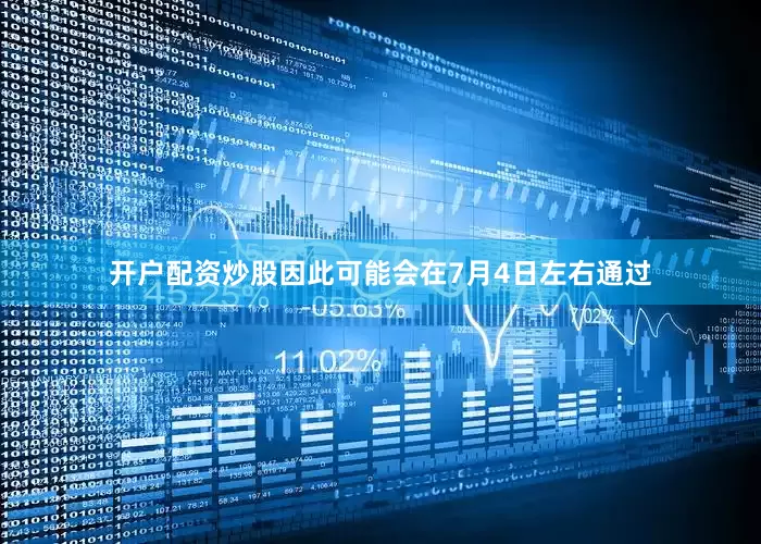 开户配资炒股因此可能会在7月4日左右通过