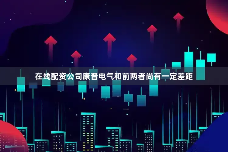 在线配资公司康晋电气和前两者尚有一定差距