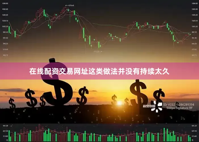 在线配资交易网址这类做法并没有持续太久