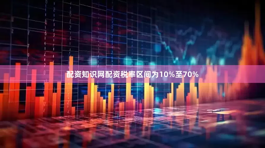 配资知识网配资税率区间为10%至70%