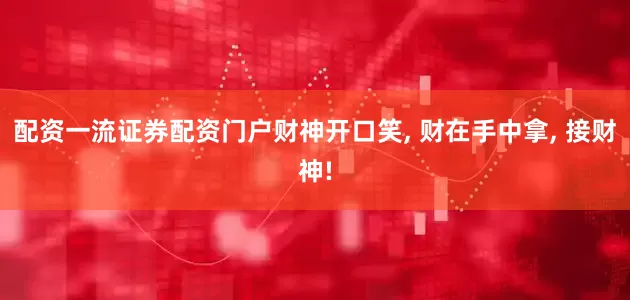 配资一流证券配资门户财神开口笑, 财在手中拿, 接财神!