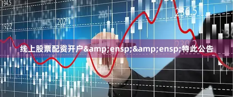 线上股票配资开户&ensp;&ensp;特此公告