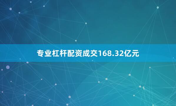 专业杠杆配资成交168.32亿元