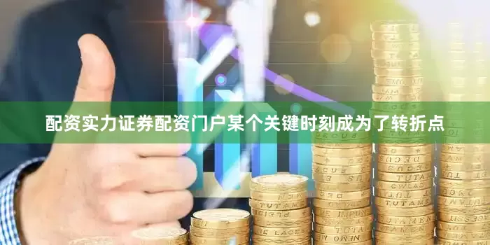 配资实力证券配资门户某个关键时刻成为了转折点