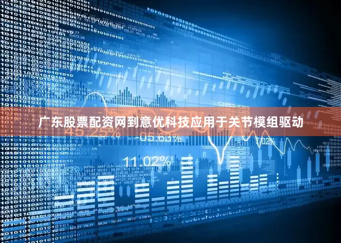 广东股票配资网到意优科技应用于关节模组驱动