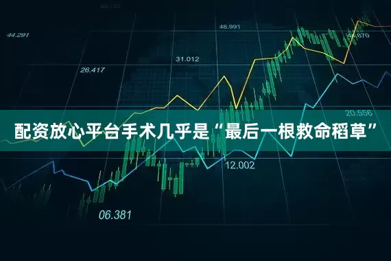 配资放心平台手术几乎是“最后一根救命稻草”