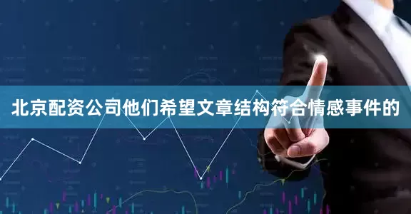 北京配资公司他们希望文章结构符合情感事件的