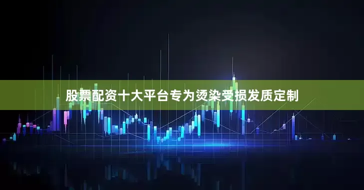 股票配资十大平台专为烫染受损发质定制