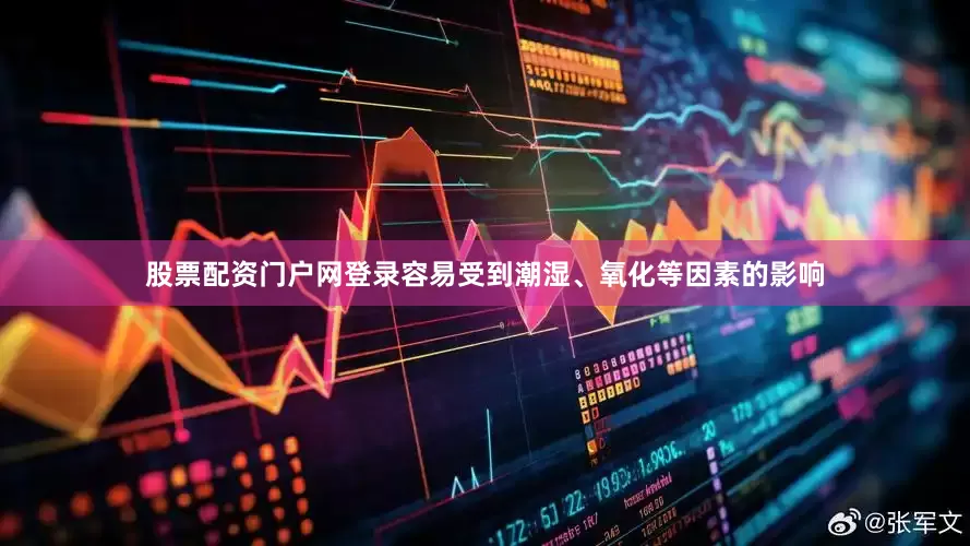 股票配资门户网登录容易受到潮湿、氧化等因素的影响