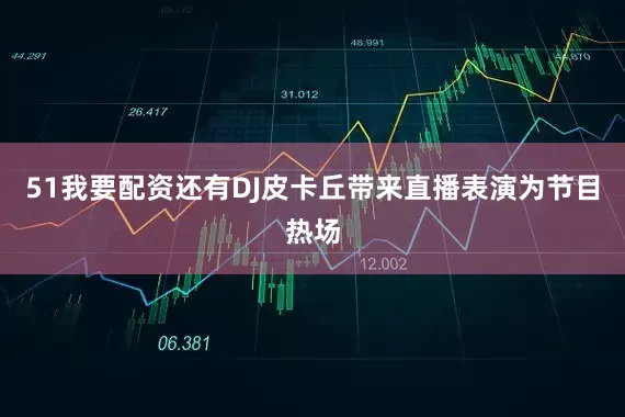 51我要配资还有DJ皮卡丘带来直播表演为节目热场