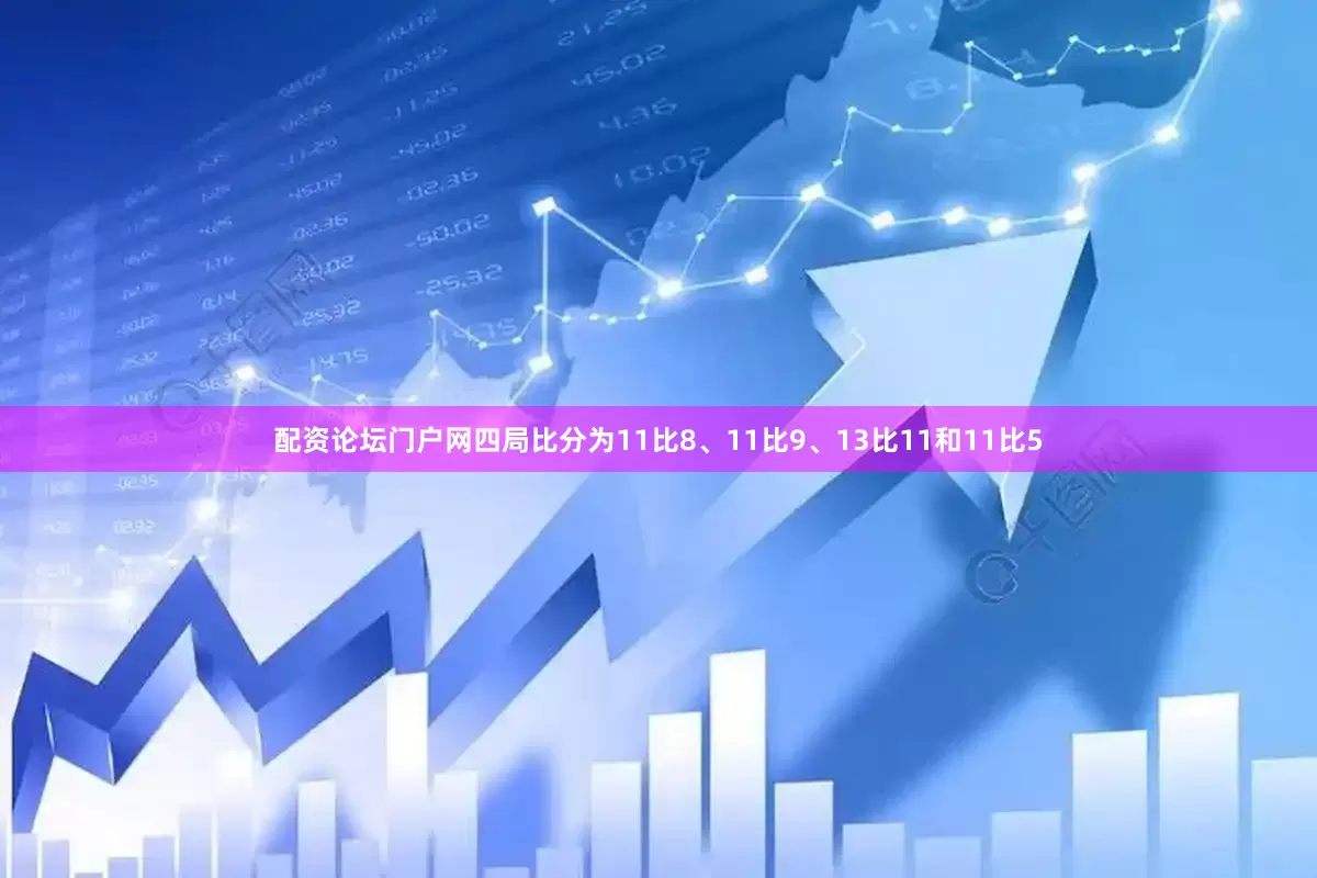 配资论坛门户网四局比分为11比8、11比9、13比11和11比5