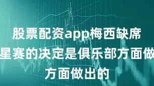 股票配资app梅西缺席全明星赛的决定是俱乐部方面做出的