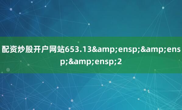 配资炒股开户网站653.13&ensp;&ensp;&ensp;2