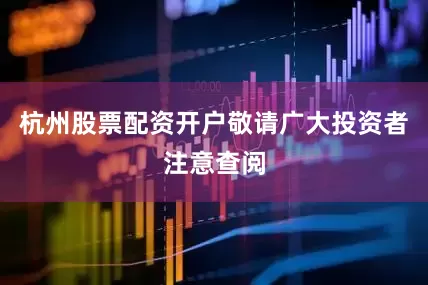 杭州股票配资开户敬请广大投资者注意查阅