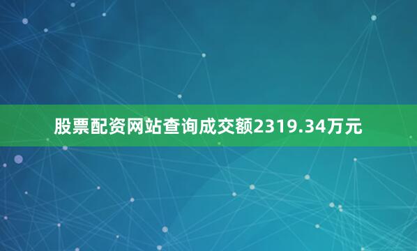 股票配资网站查询成交额2319.34万元