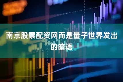 南京股票配资网而是量子世界发出的暗语