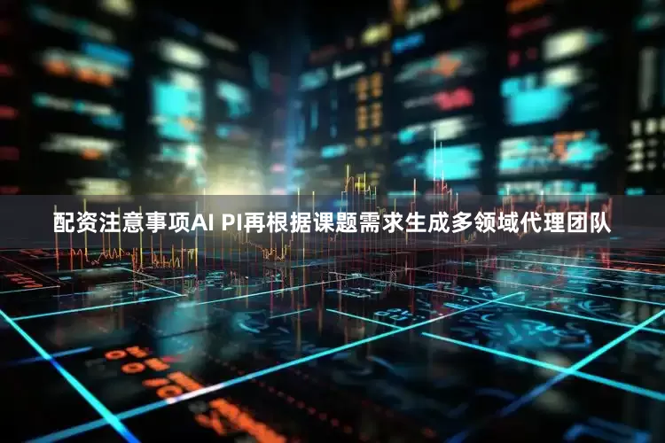 配资注意事项AI PI再根据课题需求生成多领域代理团队