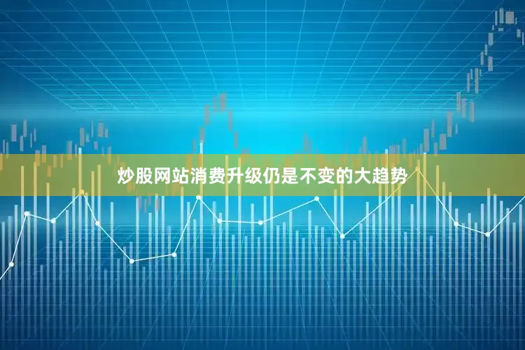 炒股网站消费升级仍是不变的大趋势