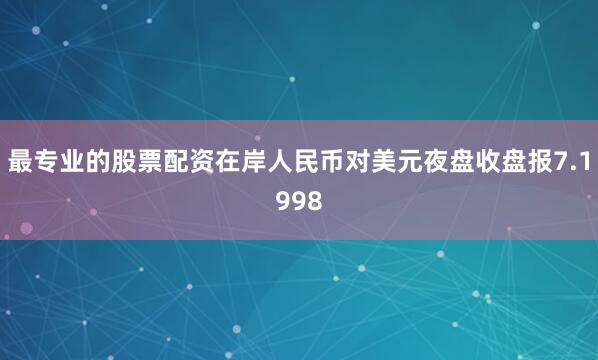 最专业的股票配资在岸人民币对美元夜盘收盘报7.1998