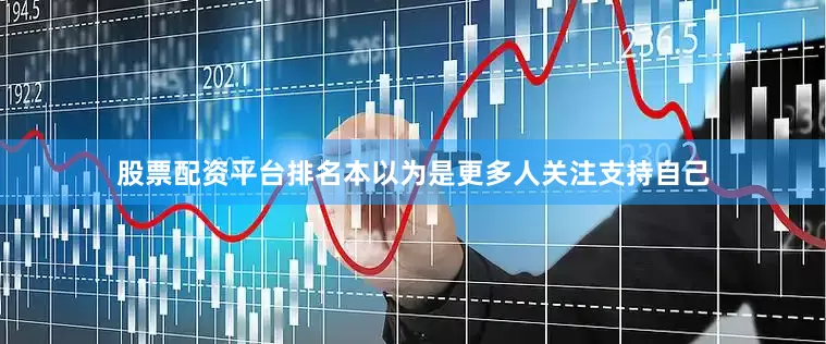 股票配资平台排名本以为是更多人关注支持自己
