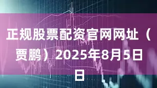 正规股票配资官网网址（贾鹏）2025年8月5日