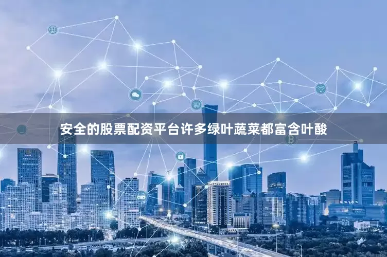 安全的股票配资平台许多绿叶蔬菜都富含叶酸