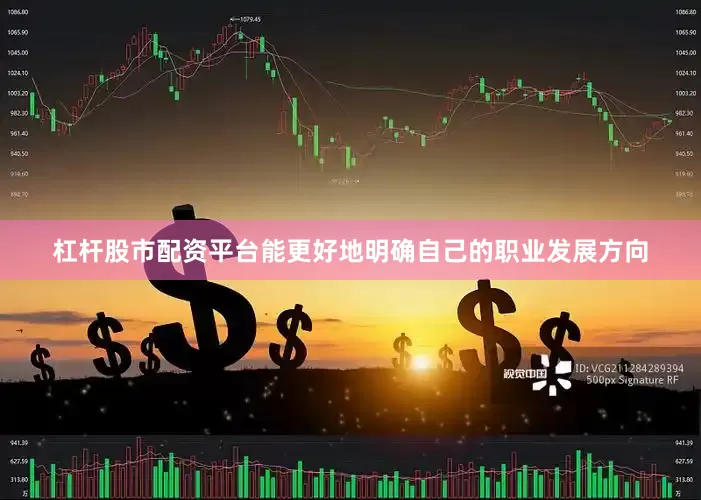 杠杆股市配资平台能更好地明确自己的职业发展方向