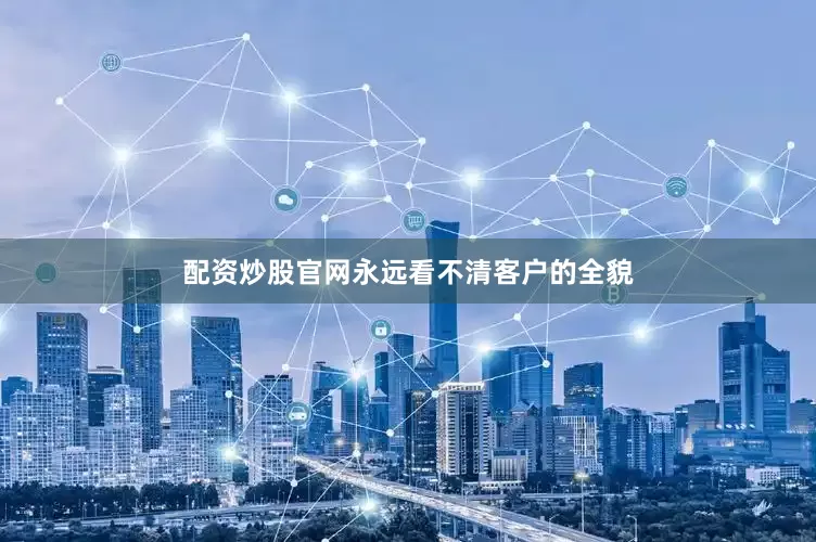 配资炒股官网永远看不清客户的全貌