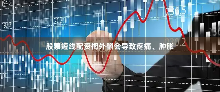 股票短线配资拇外翻会导致疼痛、肿胀