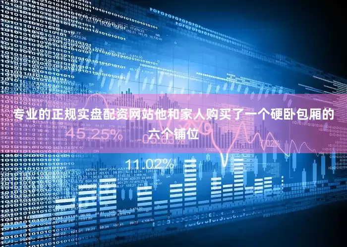 专业的正规实盘配资网站他和家人购买了一个硬卧包厢的六个铺位
